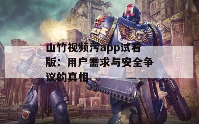 山竹視頻污app試看版：用戶(hù)需求與安全爭(zhēng)議的真相