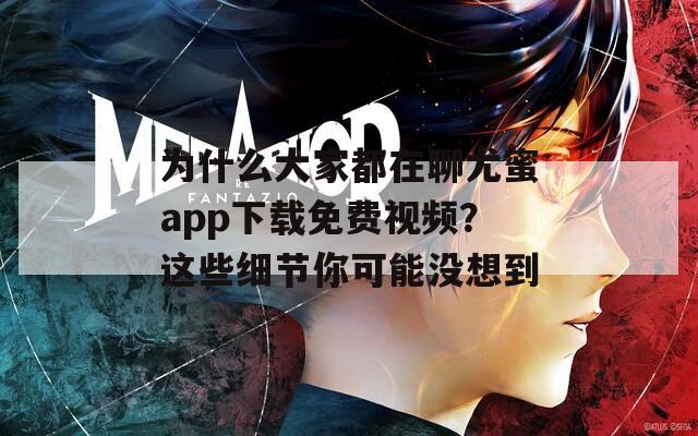 為什么大家都在聊尤蜜app下載免費(fèi)視頻？這些細(xì)節(jié)你可能沒想到
