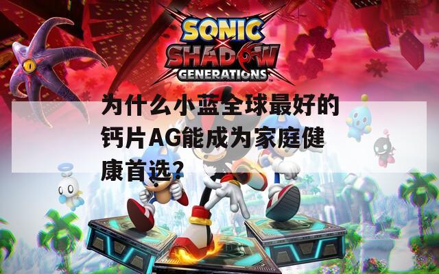 為什么小藍(lán)全球最好的鈣片AG能成為家庭健康首選？