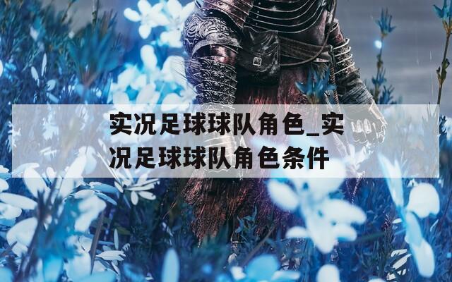 實況足球球隊角色_實況足球球隊角色條件