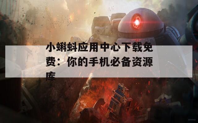 小蝌蚪應(yīng)用中心下載免費(fèi)：你的手機(jī)必備資源庫(kù)