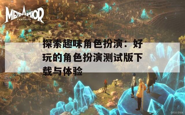 探索趣味角色扮演：好玩的角色扮演測試版下載與體驗(yàn)