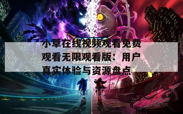 小草在線視頻觀看免費(fèi)觀看無(wú)限觀看版：用戶真實(shí)體驗(yàn)與資源盤(pán)點(diǎn)