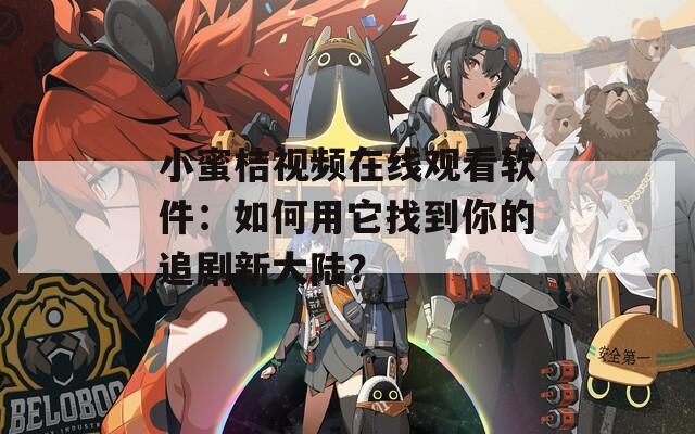 小蜜桔視頻在線觀看軟件：如何用它找到你的追劇新大陸？