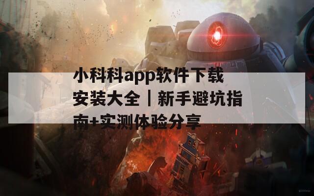 小科科app軟件下載安裝大全｜新手避坑指南+實測體驗分享