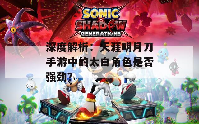 深度解析：天涯明月刀手游中的太白角色是否強(qiáng)勁？