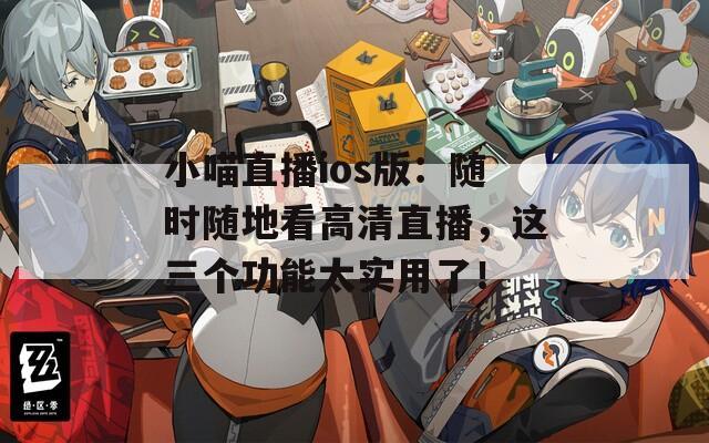 小喵直播ios版：隨時(shí)隨地看高清直播，這三個(gè)功能太實(shí)用了！