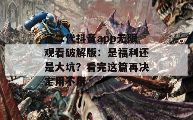 富二代抖音app無限觀看破解版：是福利還是大坑？看完這篇再?zèng)Q定用不用