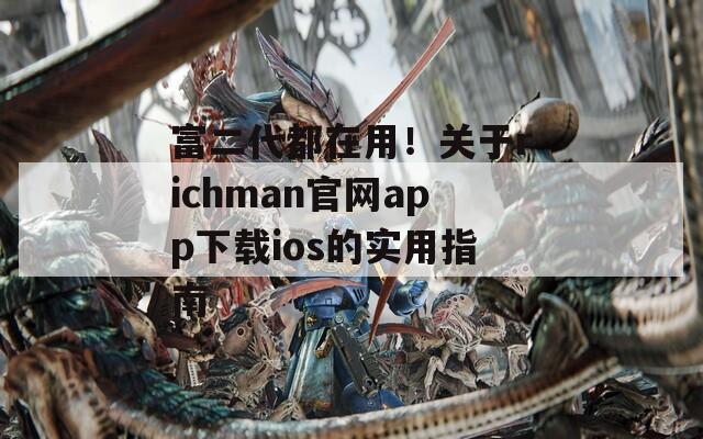 富二代都在用！關(guān)于richman官網(wǎng)app下載ios的實(shí)用指南
