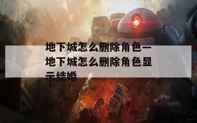 地下城怎么刪除角色—地下城怎么刪除角色顯示結(jié)婚