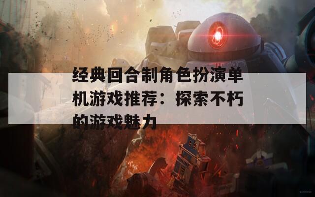 經(jīng)典回合制角色扮演單機游戲推薦：探索不朽的游戲魅力