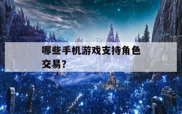 哪些手機游戲支持角色交易？