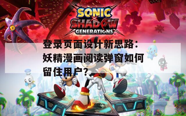 登錄頁(yè)面設(shè)計(jì)新思路：妖精漫畫(huà)閱讀彈窗如何留住用戶(hù)？
