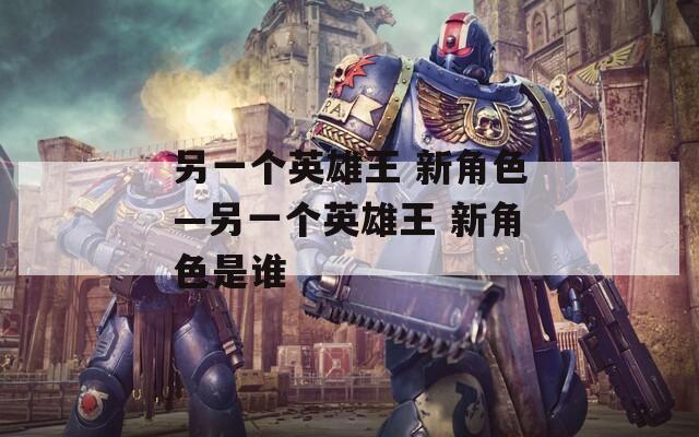 另一個(gè)英雄王 新角色—另一個(gè)英雄王 新角色是誰(shuí)