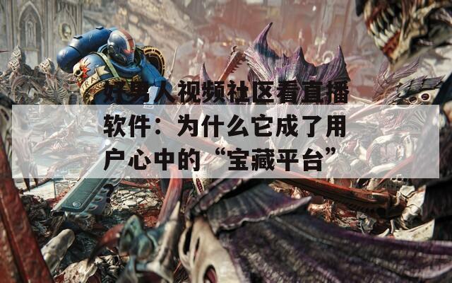 好男人視頻社區(qū)看直播軟件：為什么它成了用戶心中的“寶藏平臺(tái)”？