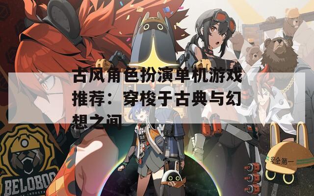 古風(fēng)角色扮演單機(jī)游戲推薦：穿梭于古典與幻想之間