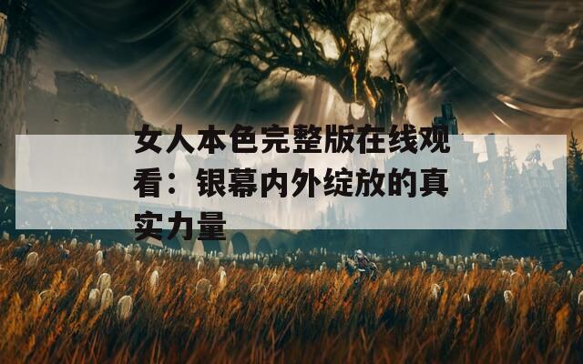 女人本色完整版在線(xiàn)觀(guān)看：銀幕內(nèi)外綻放的真實(shí)力量
