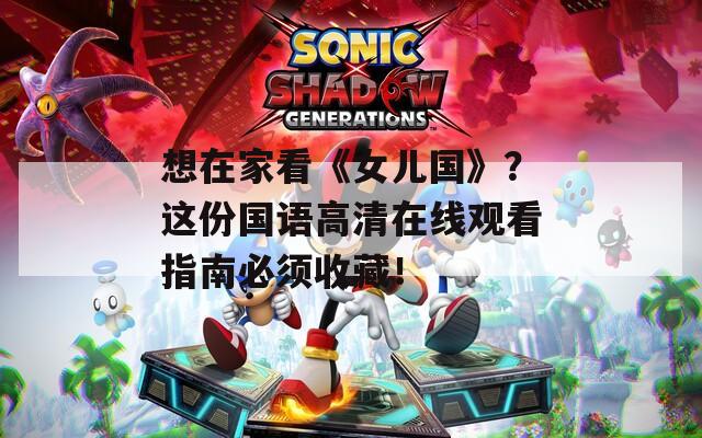 想在家看《女兒國》？這份國語高清在線觀看指南必須收藏！