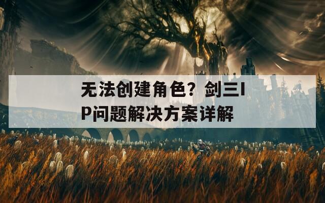 無(wú)法創(chuàng)建角色？劍三IP問(wèn)題解決方案詳解