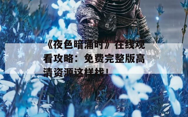 《夜色暗涌時(shí)》在線觀看攻略：免費(fèi)完整版高清資源這樣找！