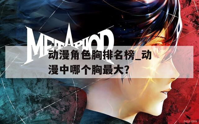 動漫角色胸排名榜_動漫中哪個胸最大？