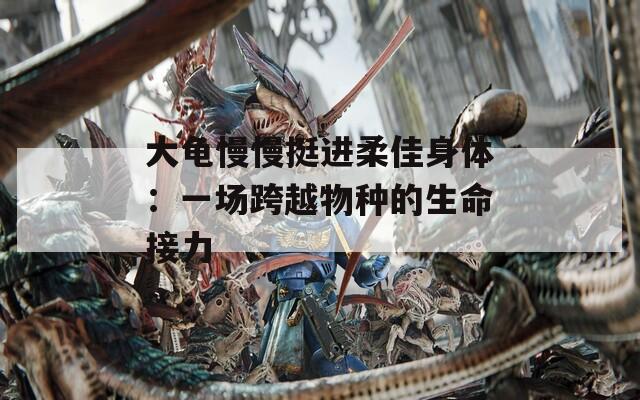 大龜慢慢挺進(jìn)柔佳身體：一場跨越物種的生命接力