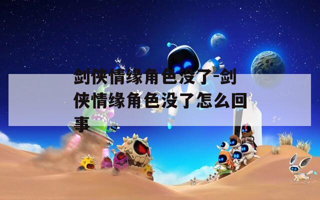 劍俠情緣角色沒(méi)了-劍俠情緣角色沒(méi)了怎么回事