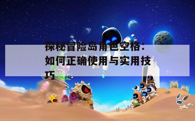 探秘冒險(xiǎn)島角色空格：如何正確使用與實(shí)用技巧