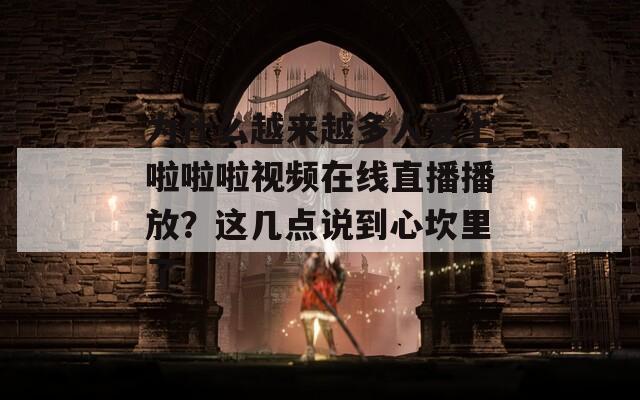 為什么越來越多人愛上啦啦啦視頻在線直播播放？這幾點(diǎn)說到心坎里了