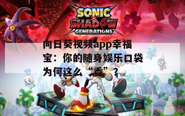 向日葵視頻app幸福寶：你的隨身娛樂(lè)口袋為何這么“香”？