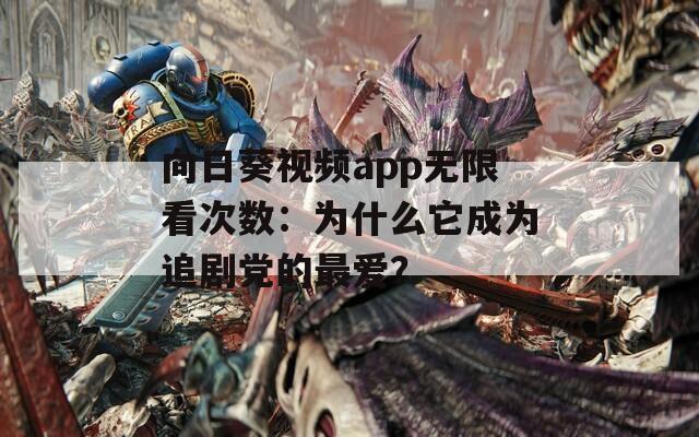 向日葵視頻app無限看次數(shù)：為什么它成為追劇黨的最愛？