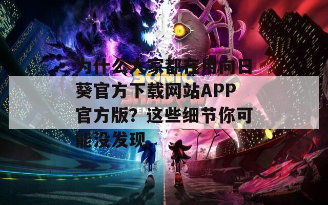 為什么大家都在用向日葵官方下載網(wǎng)站APP官方版？這些細(xì)節(jié)你可能沒(méi)發(fā)現(xiàn)