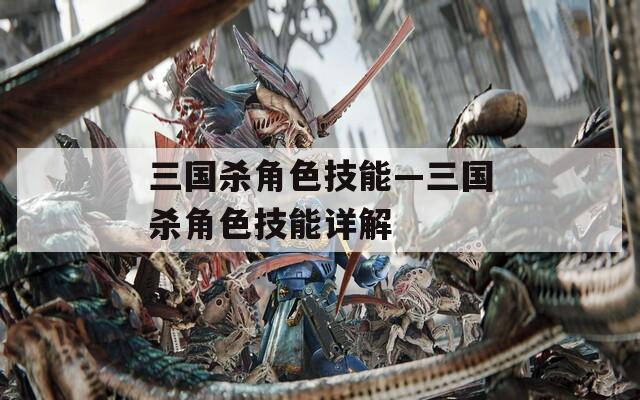 三國殺角色技能—三國殺角色技能詳解