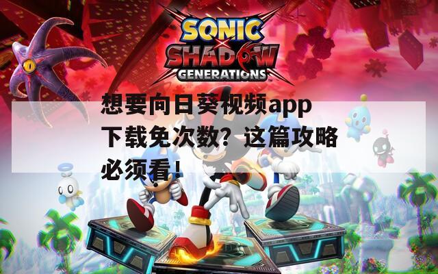 想要向日葵視頻app下載免次數(shù)？這篇攻略必須看！