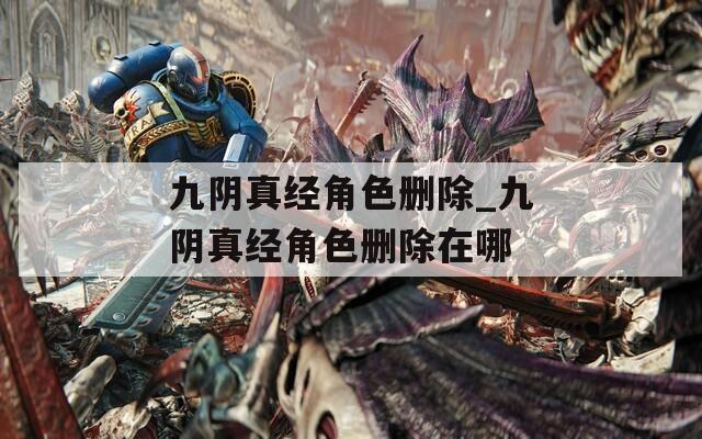 九陰真經角色刪除_九陰真經角色刪除在哪