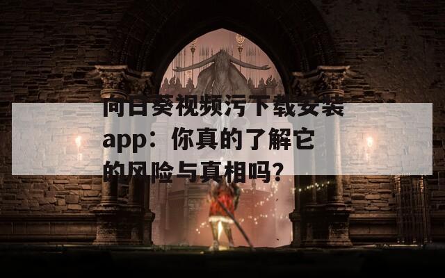 向日葵視頻污下載安裝app：你真的了解它的風(fēng)險與真相嗎？