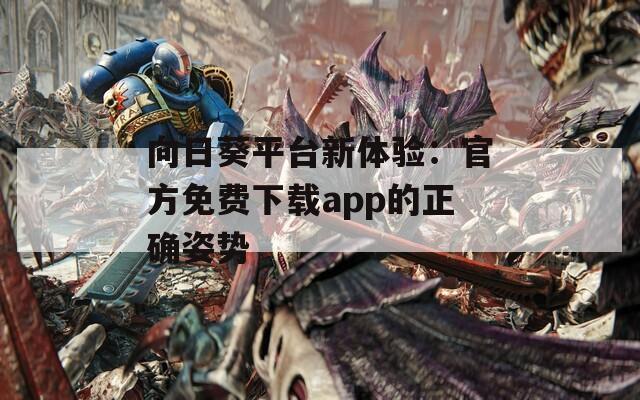 向日葵平臺新體驗：官方免費下載app的正確姿勢