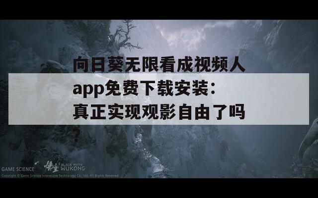 向日葵無限看成視頻人app免費(fèi)下載安裝：真正實(shí)現(xiàn)觀影自由了嗎？