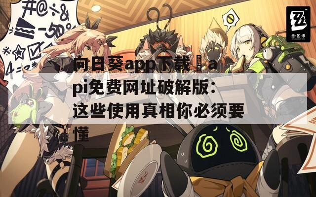 向日葵app下載汅api免費網(wǎng)址破解版：這些使用真相你必須要懂