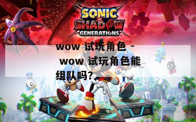 wow 試玩角色 - wow 試玩角色能組隊嗎？