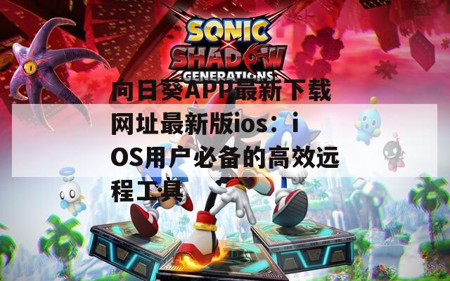 向日葵APP最新下載網(wǎng)址最新版ios：iOS用戶必備的高效遠程工具