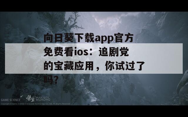 向日葵下載app官方免費(fèi)看ios：追劇黨的寶藏應(yīng)用，你試過(guò)了嗎？