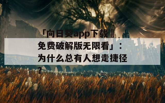 「向日葵app下載汅免費破解版無限看」：為什么總有人想走捷徑？