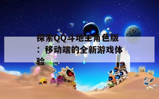探索QQ斗地主角色版：移動端的全新游戲體驗(yàn)