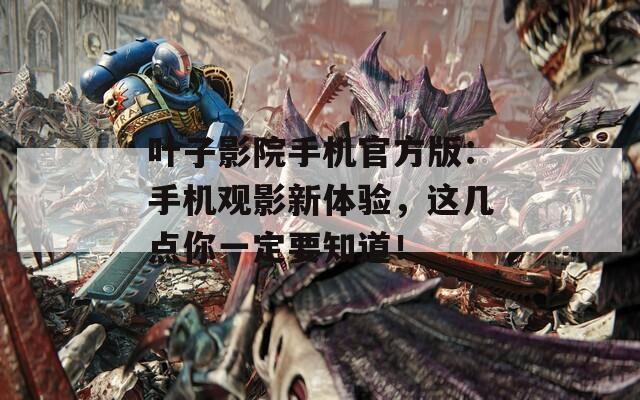 葉子影院手機官方版：手機觀影新體驗，這幾點你一定要知道！