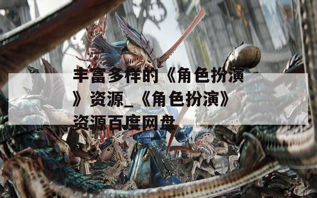 豐富多樣的《角色扮演》資源_《角色扮演》資源百度網(wǎng)盤