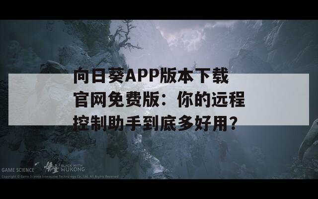 向日葵APP版本下載官網(wǎng)免費版：你的遠程控制助手到底多好用？