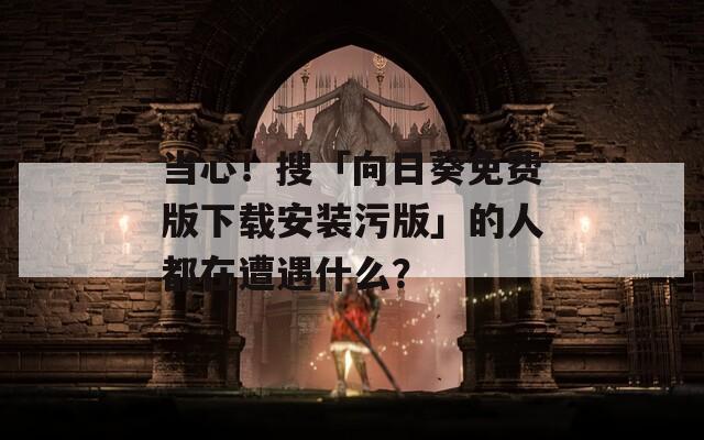 當心！搜「向日葵免費版下載安裝污版」的人都在遭遇什么？