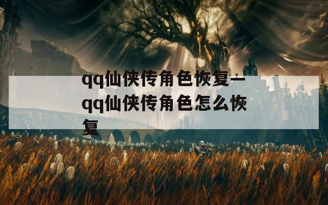 qq仙俠傳角色恢復(fù)—qq仙俠傳角色怎么恢復(fù)