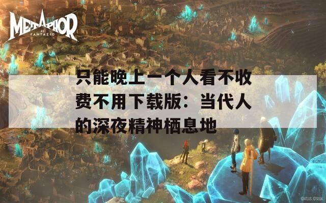 只能晚上一個(gè)人看不收費(fèi)不用下載版：當(dāng)代人的深夜精神棲息地
